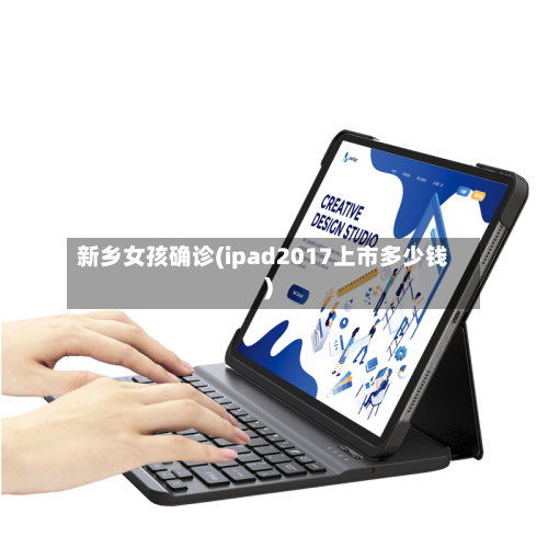新乡女孩确诊(ipad2017上市多少钱)