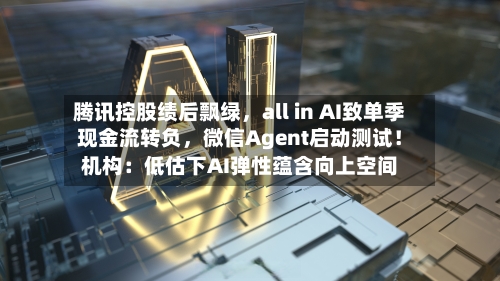 腾讯控股绩后飘绿	，all in AI致单季现金流转负，微信Agent启动测试！机构：低估下AI弹性蕴含向上空间-第3张图片