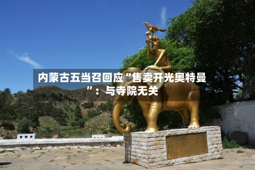 内蒙古五当召回应“售卖开光奥特曼”：与寺院无关