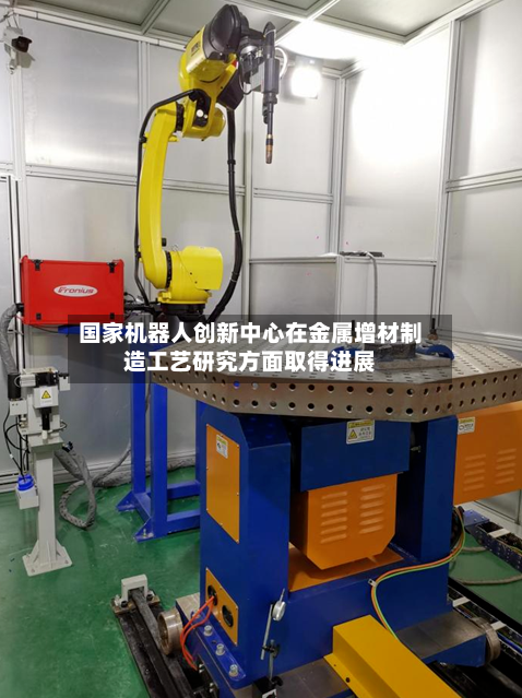 国家机器人创新中心在金属增材制造工艺研究方面取得进展