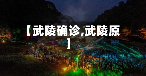 【武陵确诊,武陵原】-第2张图片