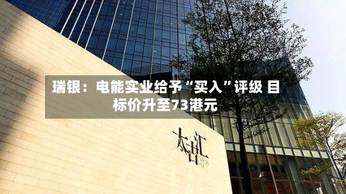 瑞银：电能实业给予“买入	”评级 目标价升至73港元-第2张图片