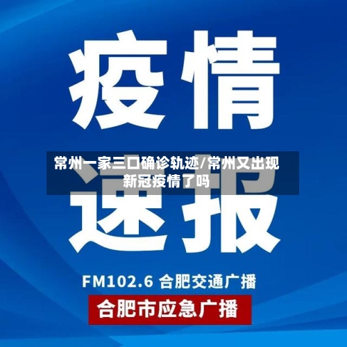 常州一家三口确诊轨迹/常州又出现新冠疫情了吗