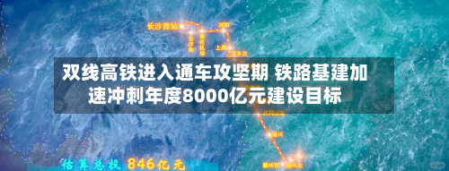 双线高铁进入通车攻坚期 铁路基建加速冲刺年度8000亿元建设目标-第2张图片