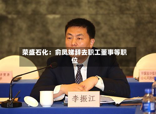 荣盛石化：俞凤娣辞去职工董事等职位-第1张图片