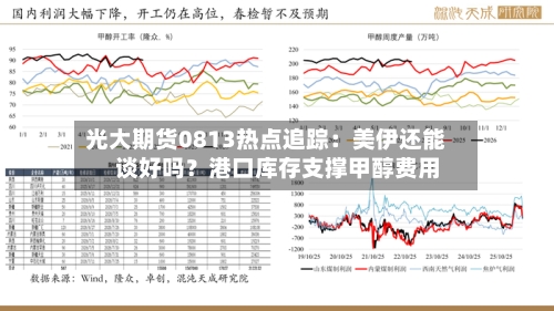 光大期货0813热点追踪:美伊还能谈好吗?港口库存支撑甲醇费用
-第1张图片