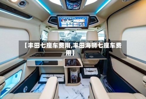 【丰田七座车费用,丰田海狮七座车费用】