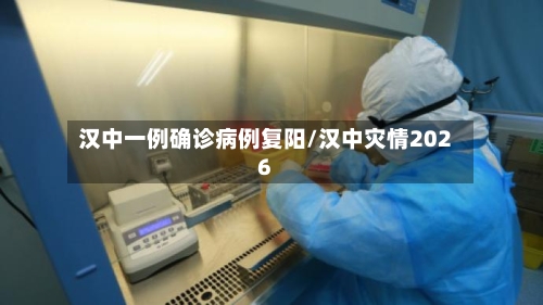 汉中一例确诊病例复阳/汉中灾情2026-第3张图片