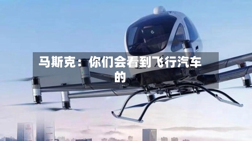 马斯克：你们会看到飞行汽车的