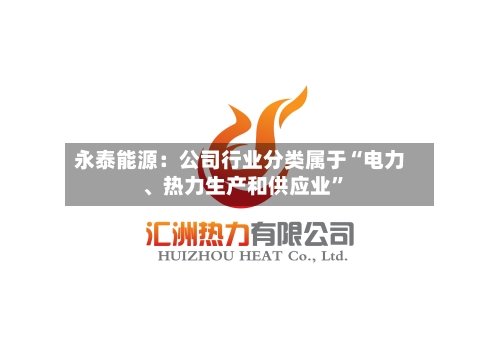 永泰能源：公司行业分类属于“电力、热力生产和供应业”-第2张图片