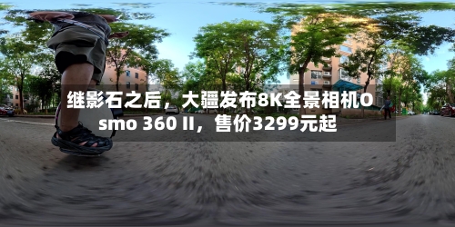 继影石之后，大疆发布8K全景相机Osmo 360 II	，售价3299元起-第2张图片