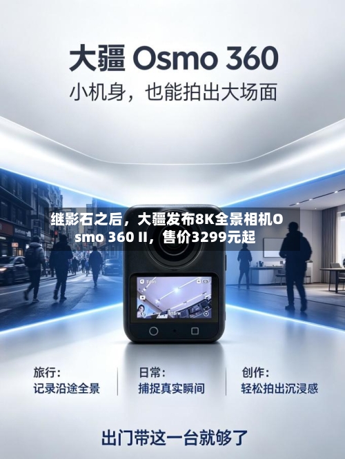 继影石之后，大疆发布8K全景相机Osmo 360 II，售价3299元起-第3张图片