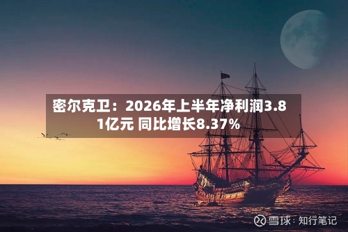 密尔克卫：2026年上半年净利润3.81亿元 同比增长8.37%-第1张图片