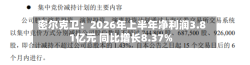 密尔克卫：2026年上半年净利润3.81亿元 同比增长8.37%-第3张图片