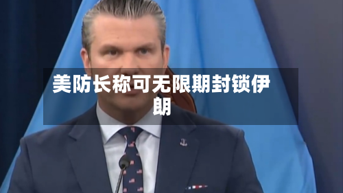 美防长称可无限期封锁伊朗-第2张图片