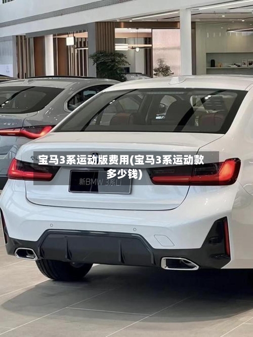 宝马3系运动版费用(宝马3系运动款多少钱)