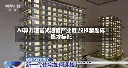 AI算力造富光通信产业链 股权激励成揽才标配-第2张图片