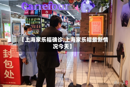 【上海家乐福确诊,上海家乐福最新情况今天】