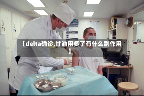 【delta确诊,甘油用多了有什么副作用】-第2张图片