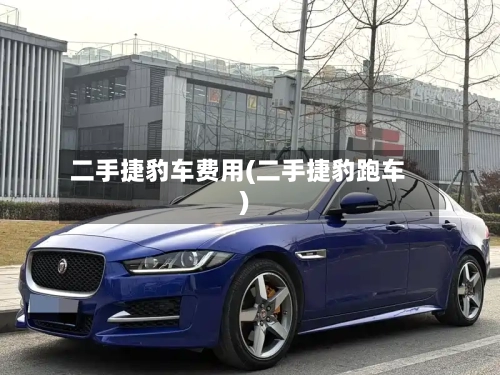 二手捷豹车费用(二手捷豹跑车)-第2张图片