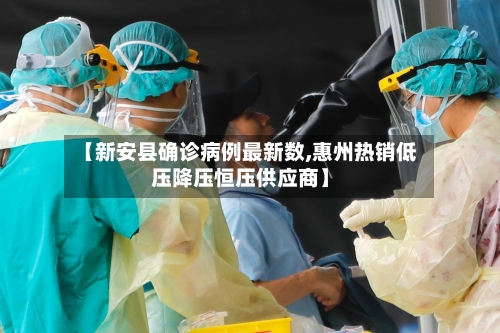 【新安县确诊病例最新数,惠州热销低压降压恒压供应商】-第2张图片