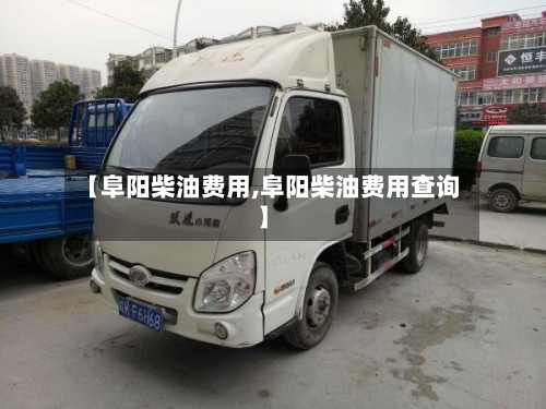 【阜阳柴油费用,阜阳柴油费用查询】-第2张图片