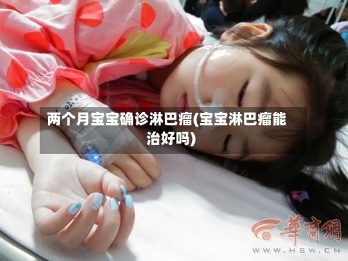 两个月宝宝确诊淋巴瘤(宝宝淋巴瘤能治好吗)