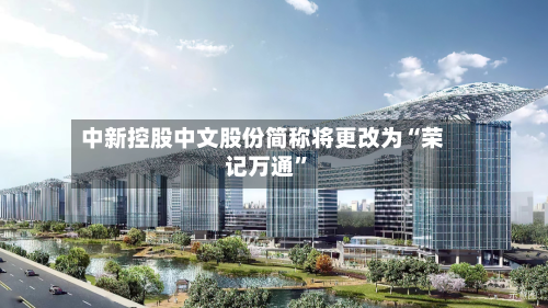 中新控股中文股份简称将更改为“荣记万通”-第1张图片