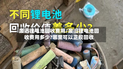 废旧锂电池回收费用/废旧锂电池回收费用多少?哪里可以正规回收