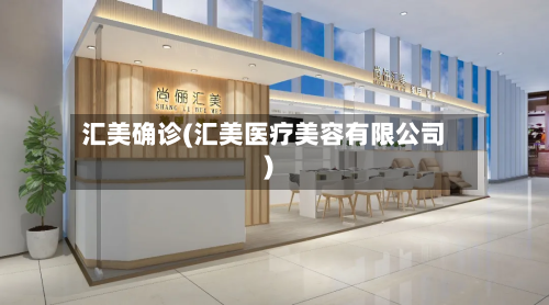 汇美确诊(汇美医疗美容有限公司)