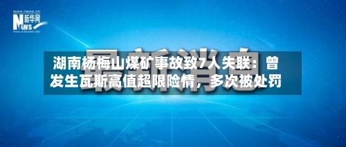 湖南杨梅山煤矿事故致7人失联：曾发生瓦斯高值超限险情，多次被处罚-第2张图片