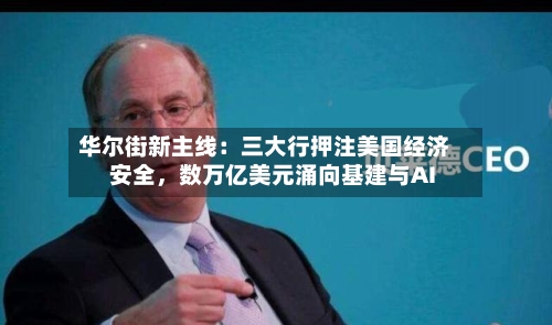 华尔街新主线：三大行押注美国经济安全	，数万亿美元涌向基建与AI-第2张图片