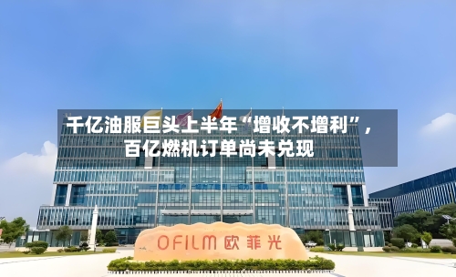 千亿油服巨头上半年“增收不增利”，百亿燃机订单尚未兑现