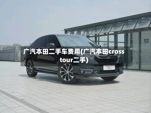 广汽本田二手车费用(广汽本田crosstour二手)-第2张图片