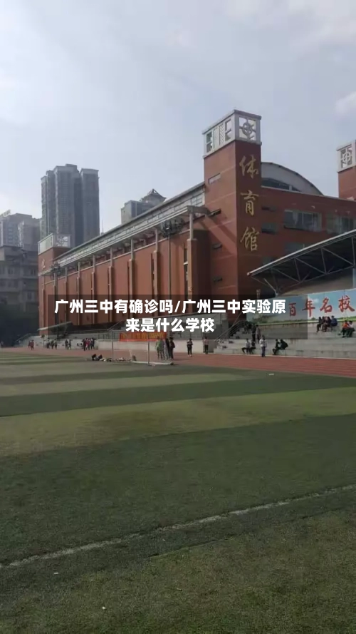 广州三中有确诊吗/广州三中实验原来是什么学校-第2张图片