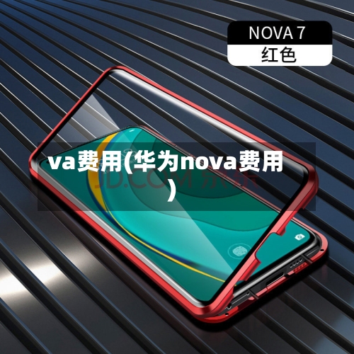 va费用(华为nova费用)