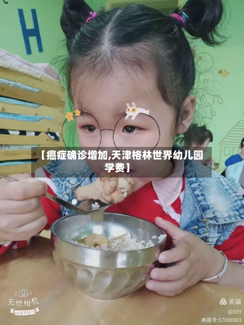 【癌症确诊增加,天津格林世界幼儿园学费】-第3张图片