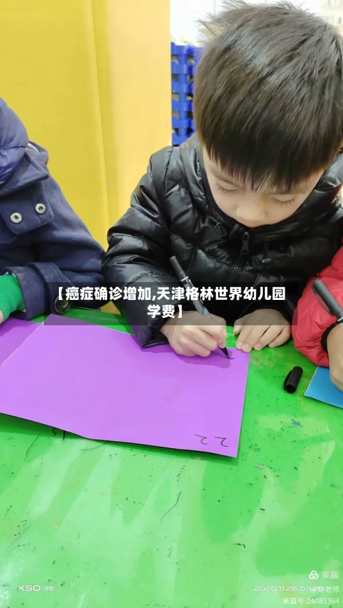【癌症确诊增加,天津格林世界幼儿园学费】