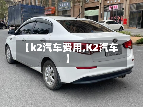 【k2汽车费用,K2汽车】