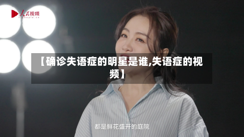 【确诊失语症的明星是谁,失语症的视频】