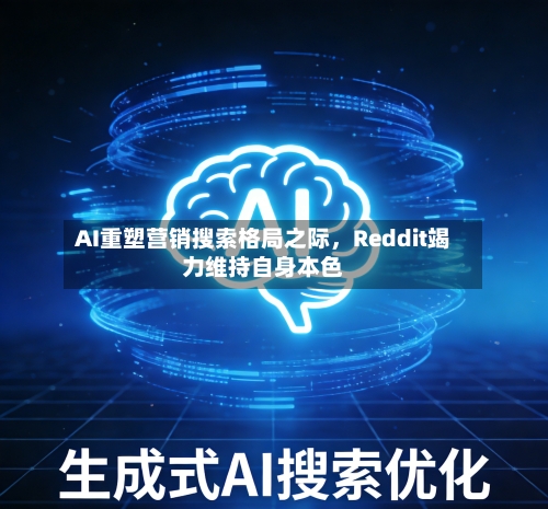AI重塑营销搜索格局之际，Reddit竭力维持自身本色-第2张图片