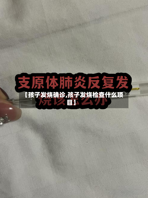 【孩子发烧确诊,孩子发烧检查什么项目】-第3张图片