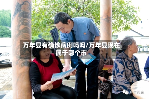 万年县有确诊病例吗吗/万年县现在属于哪个市-第2张图片