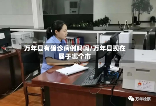 万年县有确诊病例吗吗/万年县现在属于哪个市