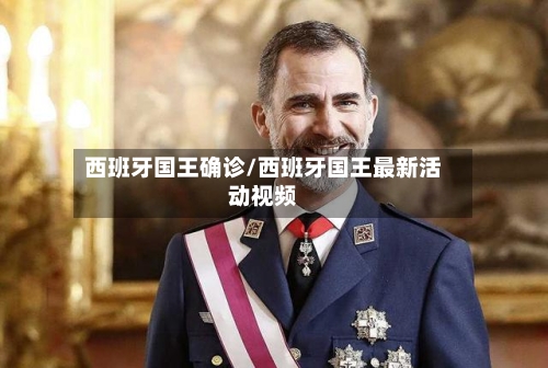 西班牙国王确诊/西班牙国王最新活动视频