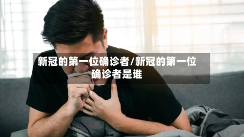 新冠的第一位确诊者/新冠的第一位确诊者是谁-第2张图片