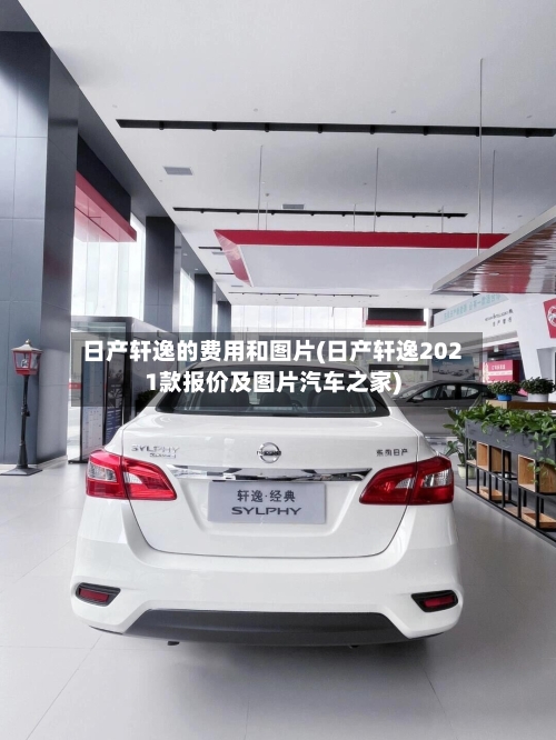 日产轩逸的费用和图片(日产轩逸2021款报价及图片汽车之家)