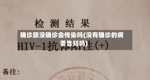 确诊跟没确诊会传染吗(没有确诊的病要告知吗)-第2张图片