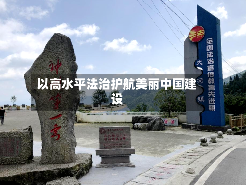 以高水平法治护航美丽中国建设-第2张图片