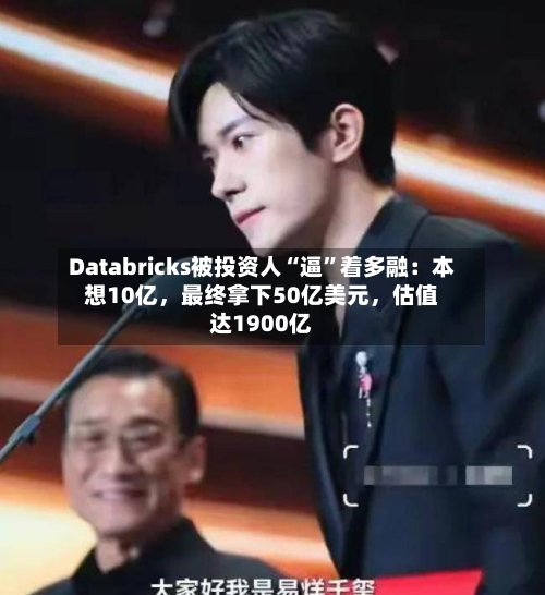 Databricks被投资人“逼	”着多融：本想10亿	，最终拿下50亿美元，估值达1900亿-第3张图片